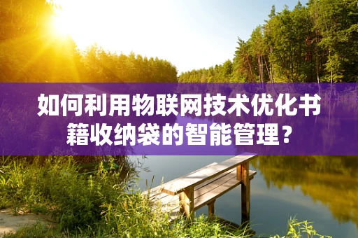 如何利用物联网技术优化书籍收纳袋的智能管理？