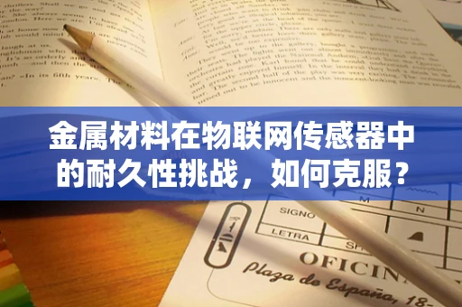 金属材料在物联网传感器中的耐久性挑战，如何克服？
