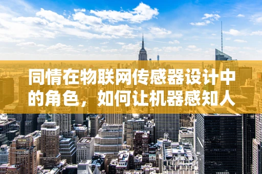 同情在物联网传感器设计中的角色，如何让机器感知人类的情感？