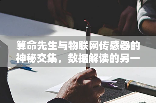 算命先生与物联网传感器的神秘交集，数据解读的另一面？