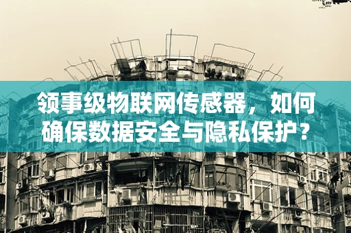 领事级物联网传感器，如何确保数据安全与隐私保护？