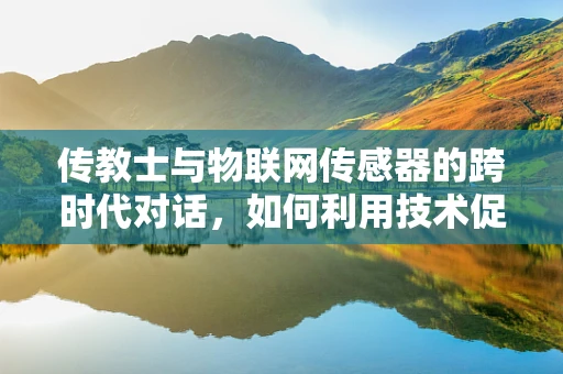 传教士与物联网传感器的跨时代对话，如何利用技术促进文化传播？