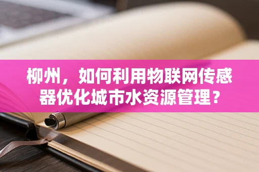柳州，如何利用物联网传感器优化城市水资源管理？