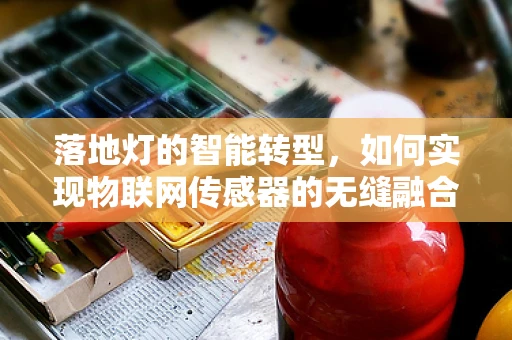 落地灯的智能转型，如何实现物联网传感器的无缝融合？