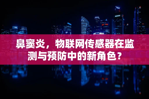 鼻窦炎，物联网传感器在监测与预防中的新角色？