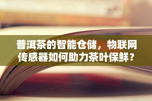 普洱茶的智能仓储，物联网传感器如何助力茶叶保鲜？