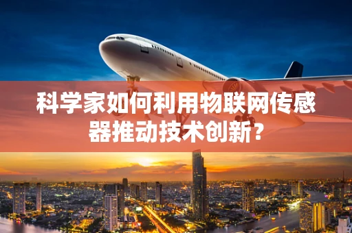 科学家如何利用物联网传感器推动技术创新？