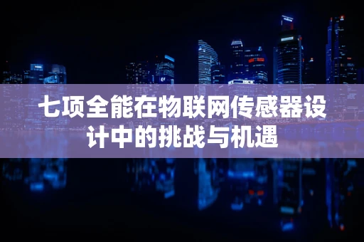 七项全能在物联网传感器设计中的挑战与机遇