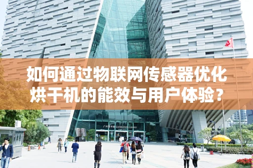 如何通过物联网传感器优化烘干机的能效与用户体验？