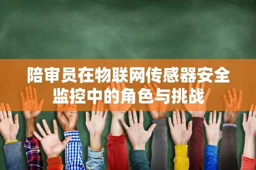 陪审员在物联网传感器安全监控中的角色与挑战