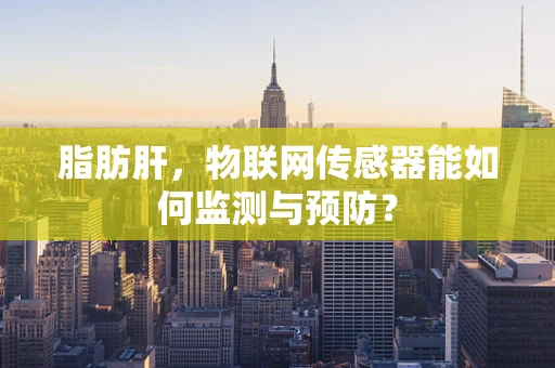 脂肪肝，物联网传感器能如何监测与预防？