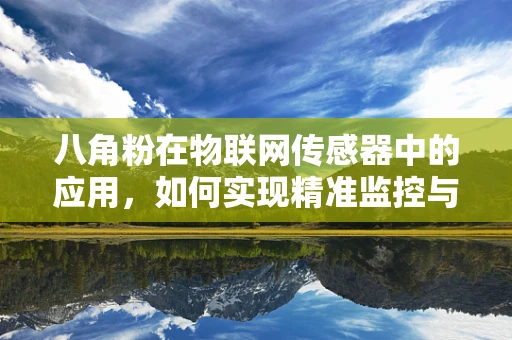 八角粉在物联网传感器中的应用，如何实现精准监控与安全保障？