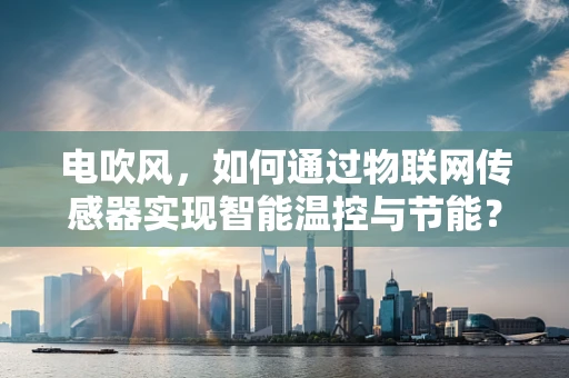 电吹风，如何通过物联网传感器实现智能温控与节能？