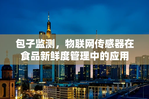 包子监测，物联网传感器在食品新鲜度管理中的应用