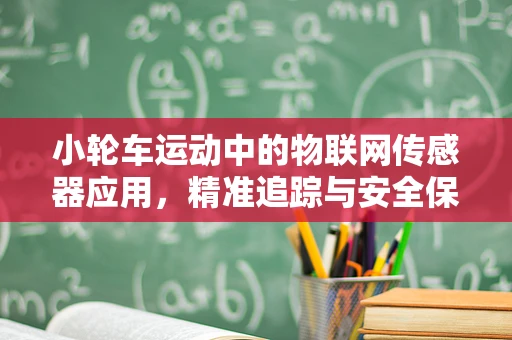 小轮车运动中的物联网传感器应用，精准追踪与安全保障的未来？