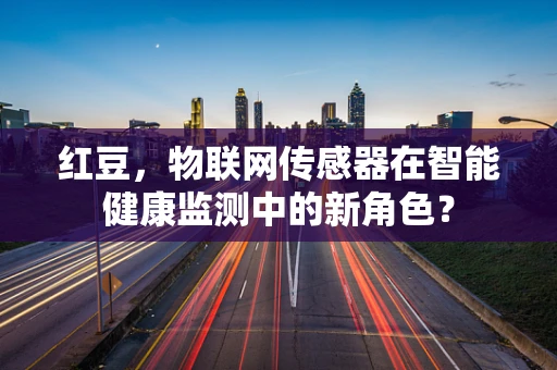 红豆，物联网传感器在智能健康监测中的新角色？