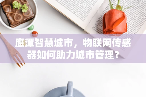 鹰潭智慧城市，物联网传感器如何助力城市管理？
