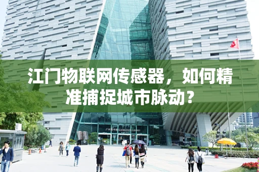 江门物联网传感器，如何精准捕捉城市脉动？