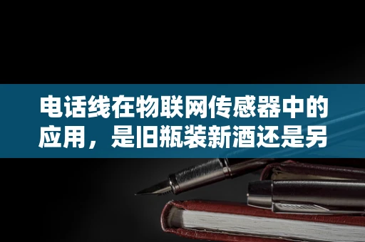 电话线在物联网传感器中的应用，是旧瓶装新酒还是另辟蹊径？