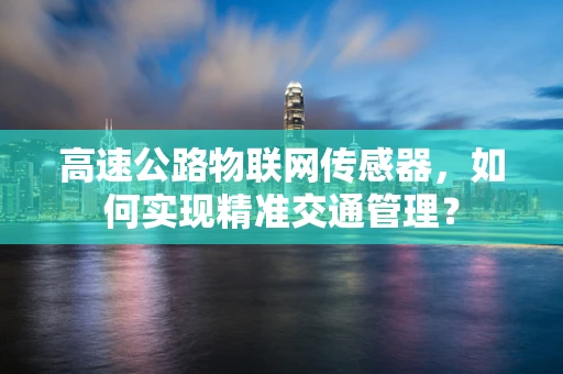 高速公路物联网传感器，如何实现精准交通管理？