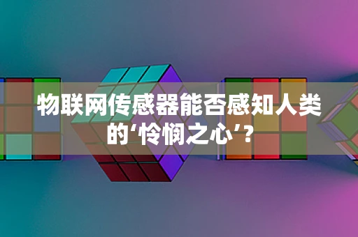 物联网传感器能否感知人类的‘怜悯之心’？