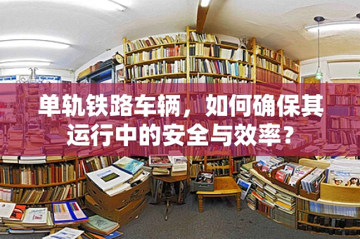 单轨铁路车辆，如何确保其运行中的安全与效率？