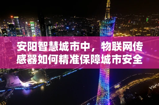 安阳智慧城市中，物联网传感器如何精准保障城市安全？