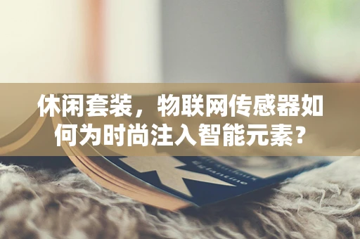 休闲套装，物联网传感器如何为时尚注入智能元素？