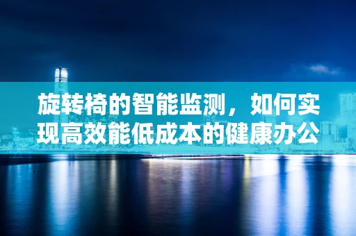 旋转椅的智能监测，如何实现高效能低成本的健康办公？