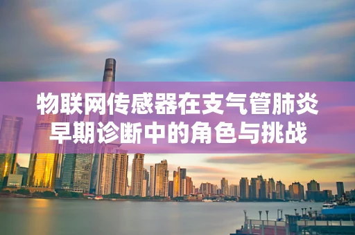 物联网传感器在支气管肺炎早期诊断中的角色与挑战