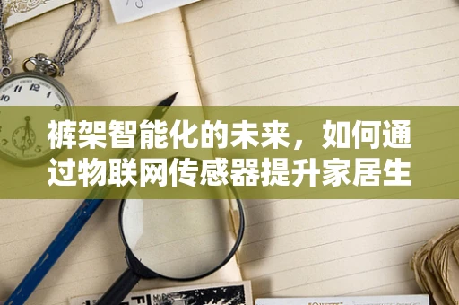 裤架智能化的未来，如何通过物联网传感器提升家居生活体验？