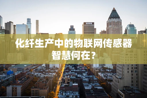 化纤生产中的物联网传感器智慧何在？