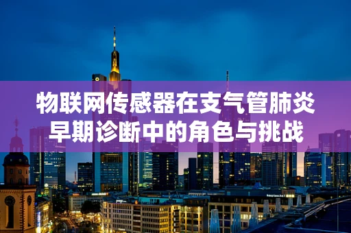 物联网传感器在支气管肺炎早期诊断中的角色与挑战