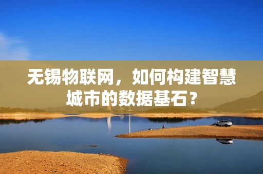 无锡物联网，如何构建智慧城市的数据基石？