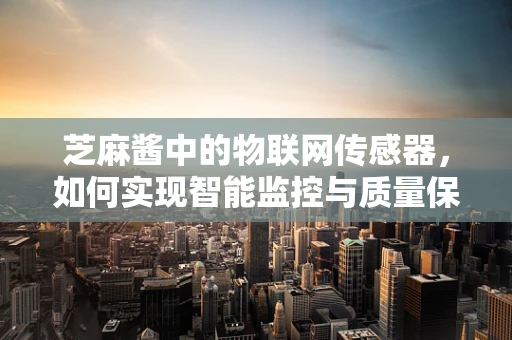 芝麻酱中的物联网传感器，如何实现智能监控与质量保障？