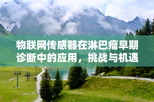 物联网传感器在淋巴瘤早期诊断中的应用，挑战与机遇？