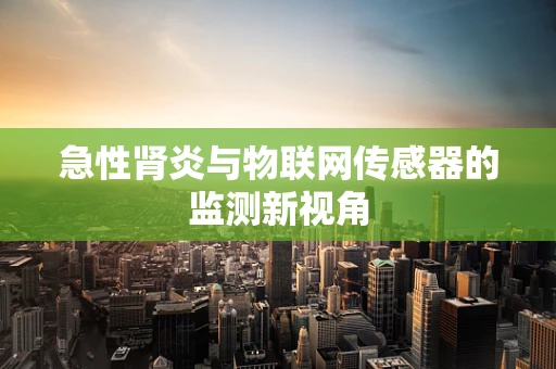急性肾炎与物联网传感器的监测新视角