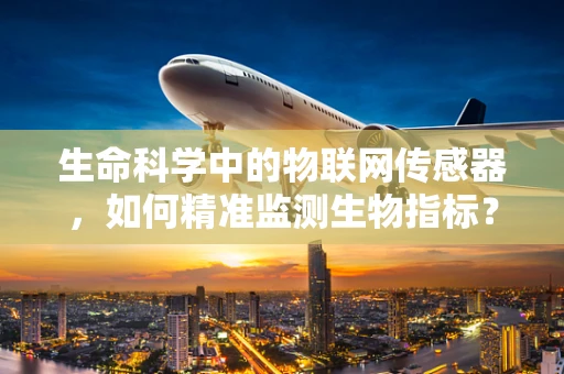 生命科学中的物联网传感器，如何精准监测生物指标？