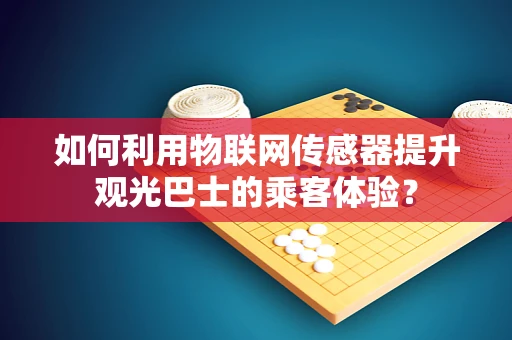 如何利用物联网传感器提升观光巴士的乘客体验？