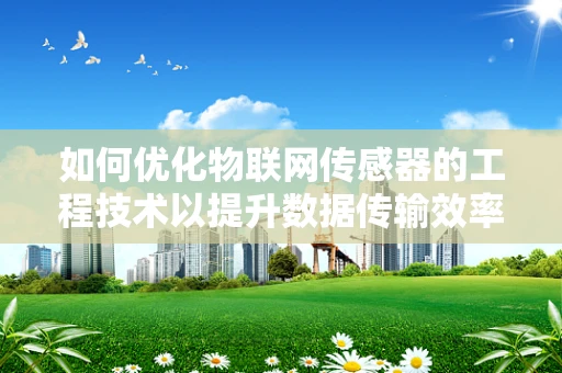 如何优化物联网传感器的工程技术以提升数据传输效率？