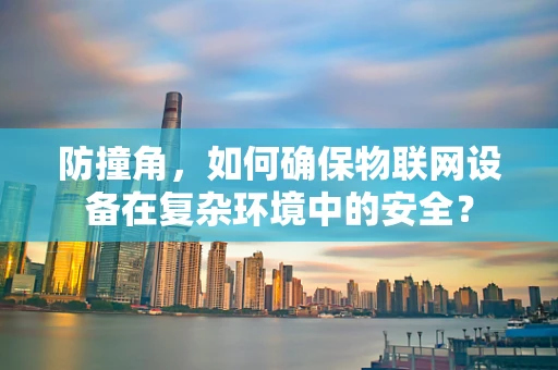 防撞角，如何确保物联网设备在复杂环境中的安全？