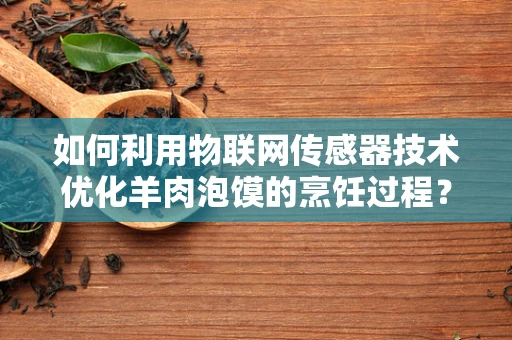 如何利用物联网传感器技术优化羊肉泡馍的烹饪过程？