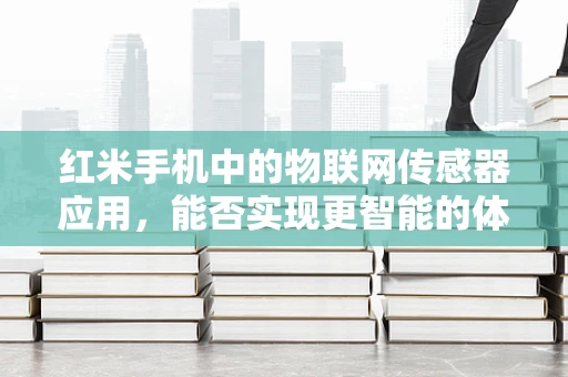 红米手机中的物联网传感器应用，能否实现更智能的体验？