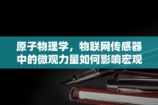 原子物理学，物联网传感器中的微观力量如何影响宏观感知？