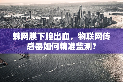 蛛网膜下腔出血，物联网传感器如何精准监测？