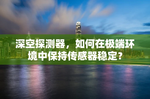 深空探测器，如何在极端环境中保持传感器稳定？