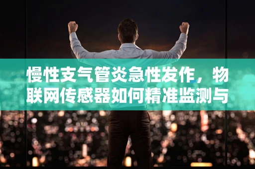 慢性支气管炎急性发作，物联网传感器如何精准监测与预警？