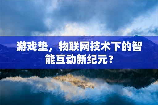 游戏垫，物联网技术下的智能互动新纪元？