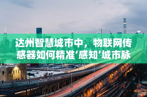 达州智慧城市中，物联网传感器如何精准‘感知’城市脉搏？