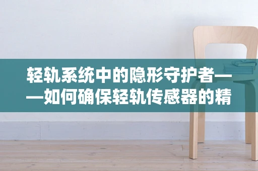 轻轨系统中的隐形守护者——如何确保轻轨传感器的精准与可靠？